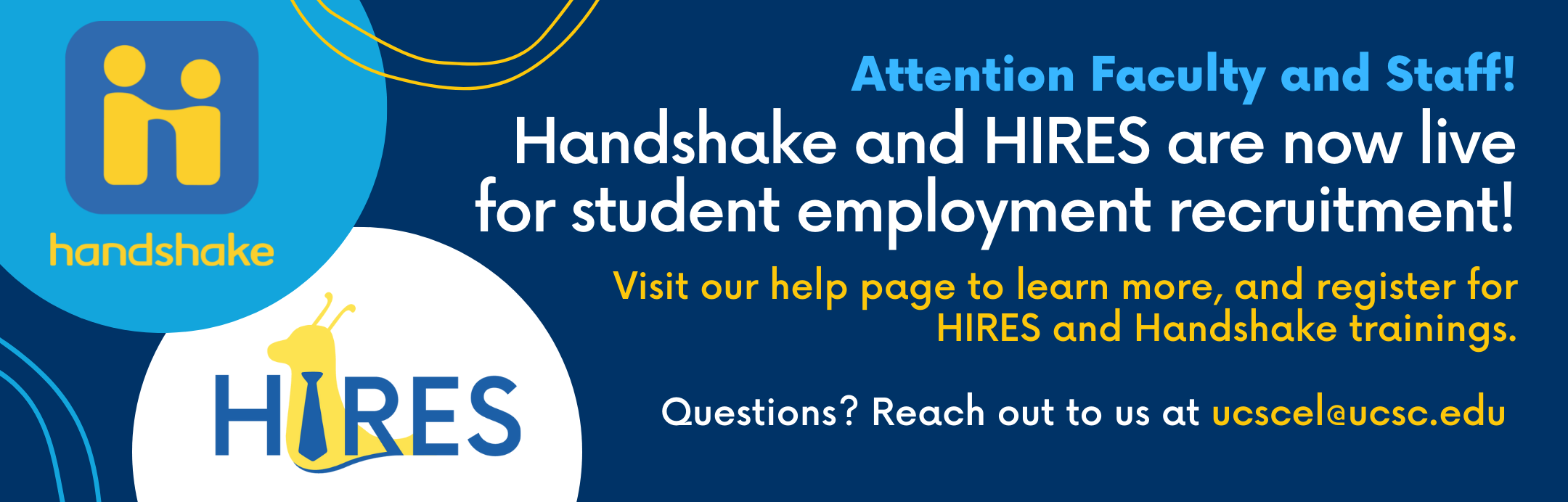 Attention Faculty and Staff! Handshake and HIRES are now live for student employment recruitment! Visit our help page to learn more, and register for HIRES and Handshake trainings. Questions? Reach out to us at ucscel@ucsc.edu 