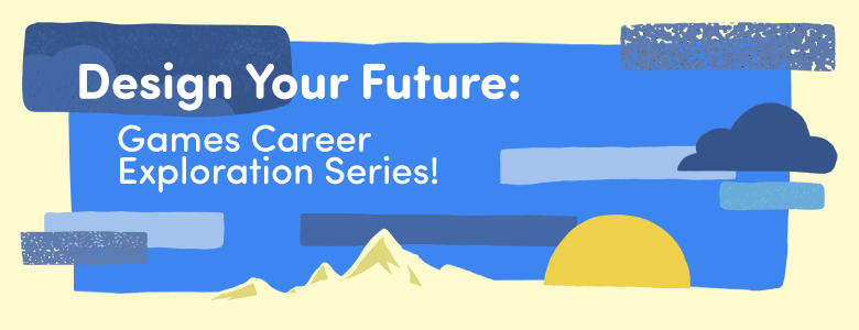 Design Your Future: Games Career Exploration Series